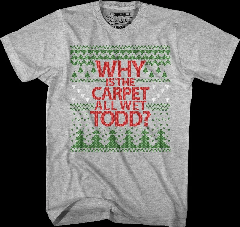 Why Is The Carpet All Wet Todd Christmas Vacation T-Shirt